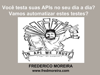 Você testa suas APIs no seu dia a dia?
Vamos automatizar estes testes?
FREDERICO MOREIRA
www.fredmoreira.com
 