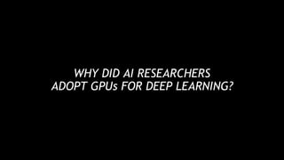 10
WHY DID AI RESEARCHERS
ADOPT GPUs FOR DEEP LEARNING?
 