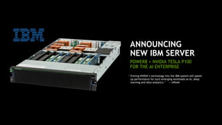19
ANNOUNCING
NEW IBM SERVER
POWER8 + NVIDIA TESLA P100
FOR THE AI ENTERPRISE
“ Putting NVIDIA’s technology into the IBM system will speed
up performance for such emerging workloads as AI, deep
learning and data analytics.” — eWeek
 