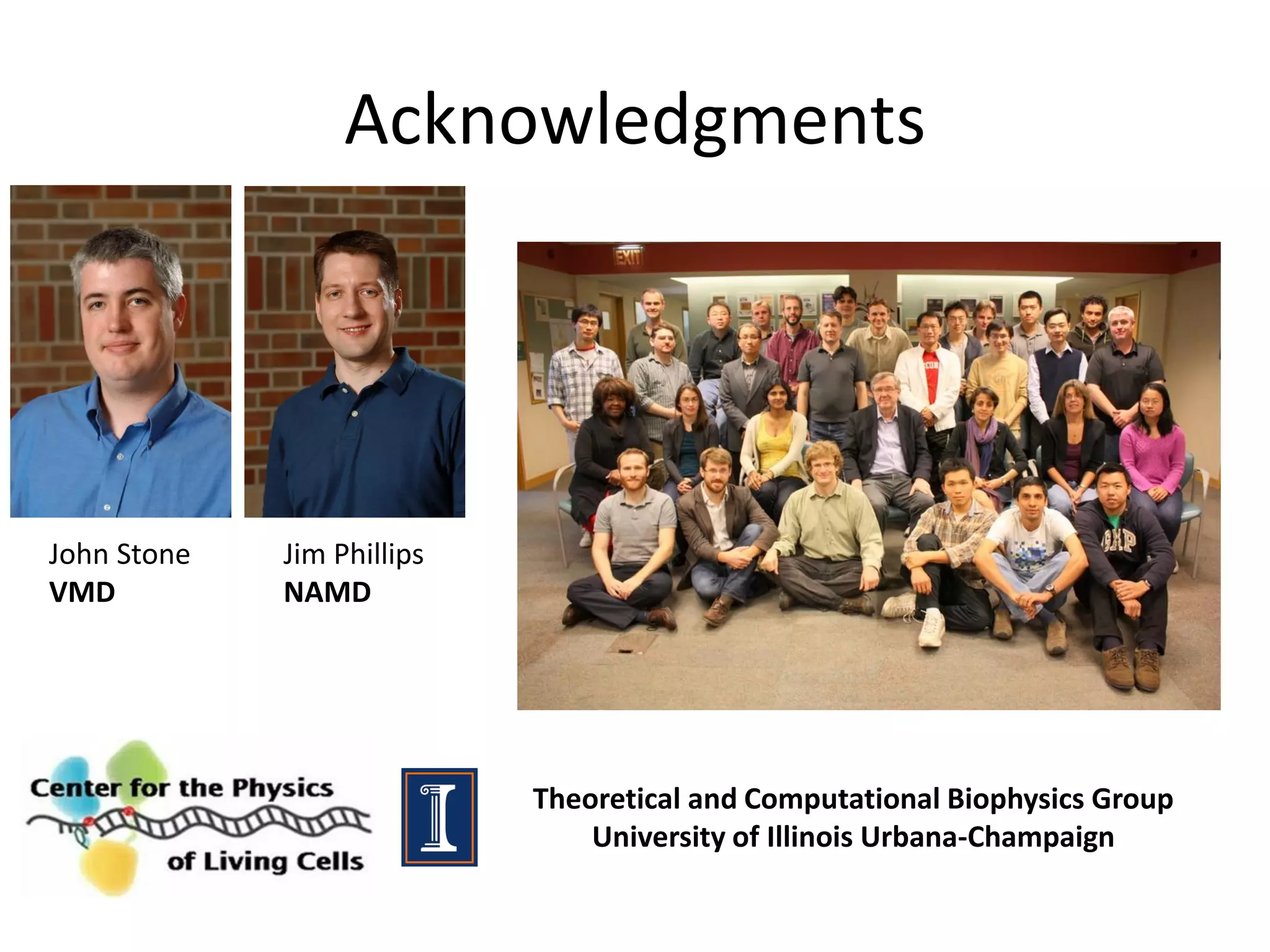Acknowledgments

John Stone
VMD

Jim Phillips
NAMD

Theoretical and Computational Biophysics Group
University of Illinois Urbana-Champaign

 