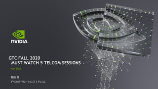 Nov 2020
野⽥ 真
デベロッパーリレーションズ | テレコム
GTC FALL 2020
MUST WATCH 5 TELCOM SESSIONS
 