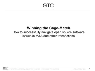 1
1
Winning the Cage-Match
How to successfully navigate open source software
issues in M&A and other transactions
 