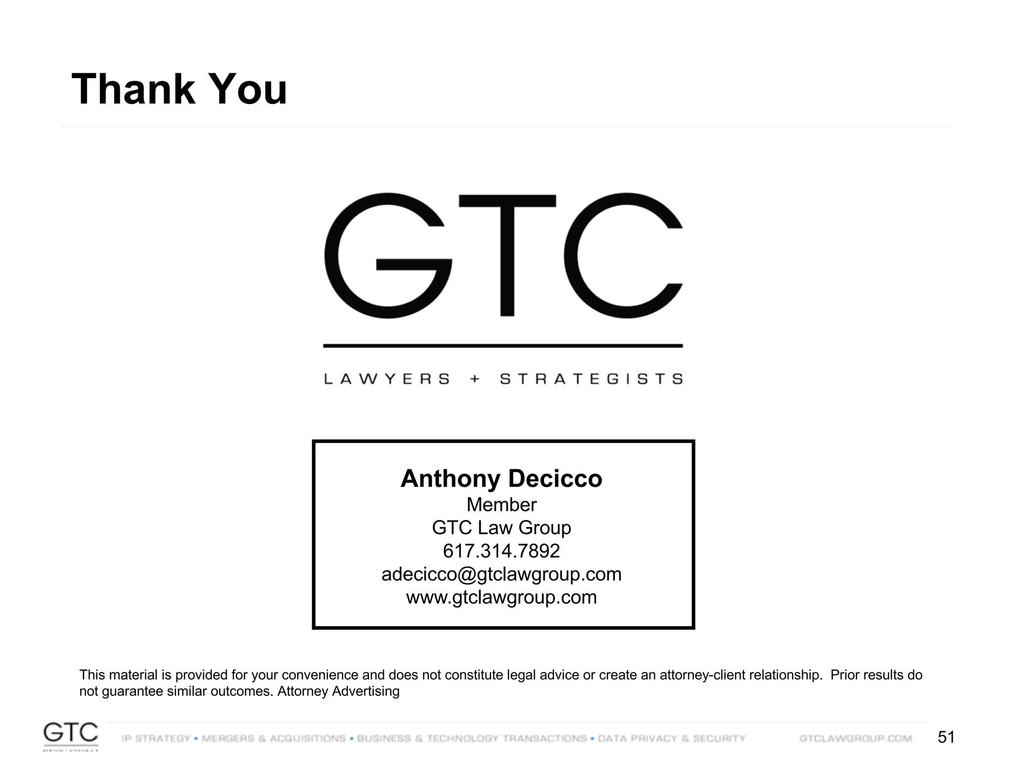 51
Anthony Decicco
Member
GTC Law Group
617.314.7892
adecicco@gtclawgroup.com
www.gtclawgroup.com
Thank You
This material is provided for your convenience and does not constitute legal advice or create an attorney-client relationship. Prior results do
not guarantee similar outcomes. Attorney Advertising
 