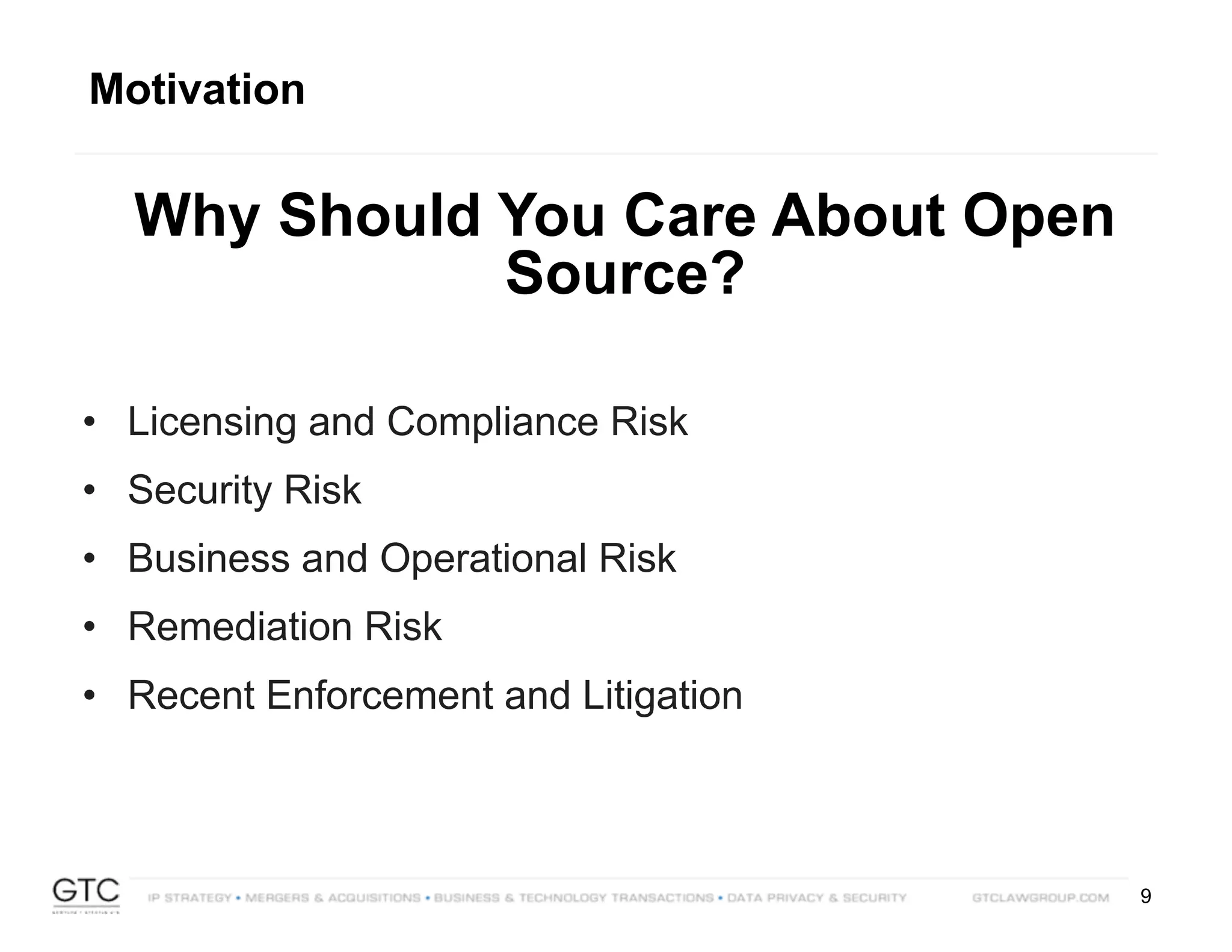9
Motivation
Why Should You Care About Open
Source?
• Licensing and Compliance Risk
• Security Risk
• Business and Operational Risk
• Remediation Risk
• Recent Enforcement and Litigation
 