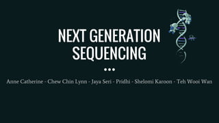 NEXT GENERATION
SEQUENCING
Anne Catherine - Chew Chin Lynn - Jaya Seri - Pridhi - Shelomi Karoon - Teh Wooi Wan
 