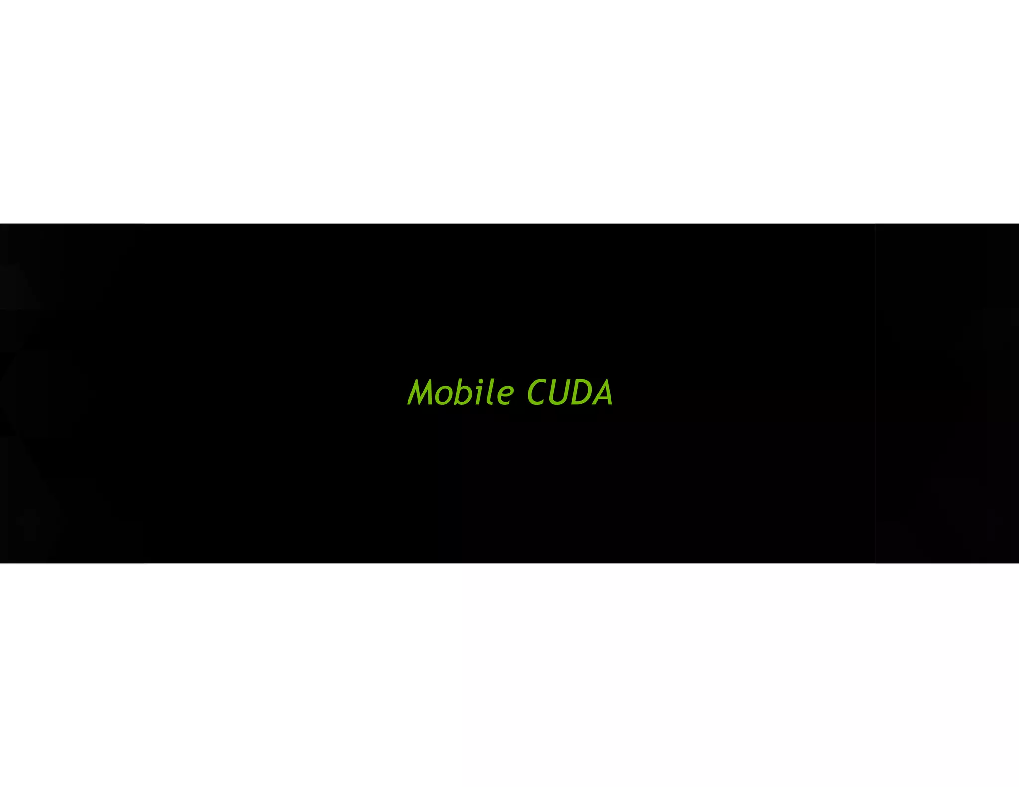 Unify GPU and Tegra Architecture 
192 fully programmable CUDA cores 
326 GFLOPS 
4X energy efficiency over A15 
TEGRA K1 Mobile Super Chip 
MOBILE ARCHITECTURE 
Maxwell 
Kepler 
Tesla 
Fermi 
Tegra 3 
Tegra 4 
Tegra K1 
GPU ARCHITECTURE  