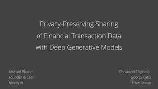 Privacy-Preserving Sharing
of Financial Transaction Data
with Deep Generative Models
Michael Platzer
Founder & CEO
Mostly AI
Christoph Töglhofer
George Labs
Erste Group
 