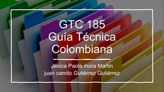 GTC 185
Guía Técnica
Colombiana
Jesica Paola mora Martin
juan camilo Gutiérrez Gutiérrez
 