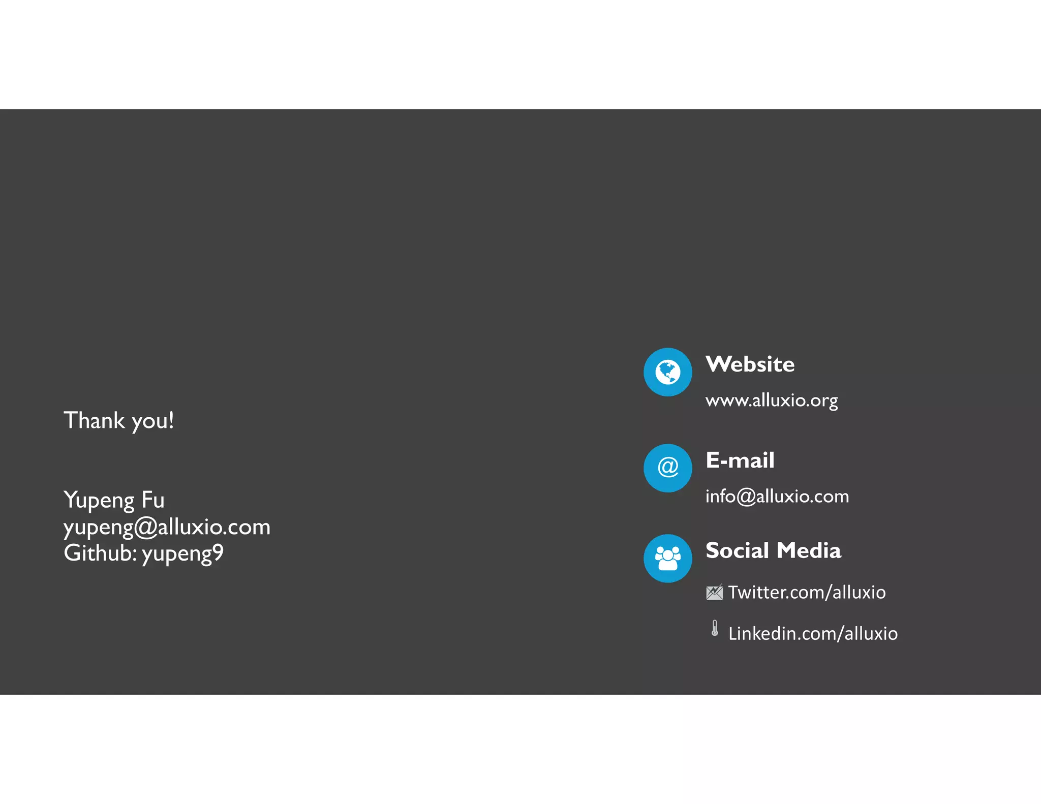 Twitter.com/alluxio
Linkedin.com/alluxio
Website
www.alluxio.com
E-mail
info@alluxio.com
@
Social Media
á
™
34
Thank you!
Yupeng Fu
yupeng@alluxio.com
Github: yupeng9
Twitter.com/alluxio
Linkedin.com/alluxio
Website
www.alluxio.org
E-mail
info@alluxio.com
@
Social Media
á
™
 