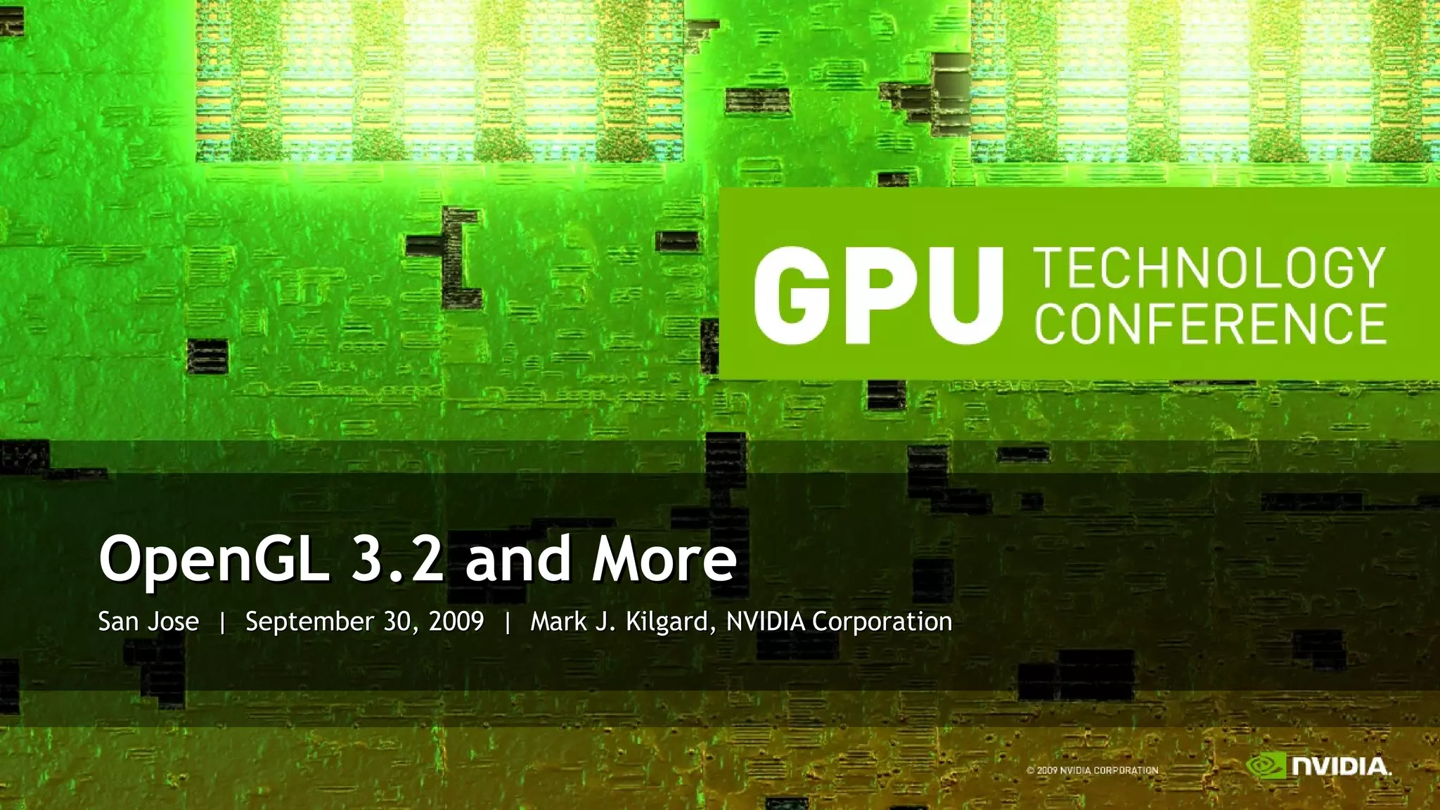 San Jose  |  September 30, 2009  |  Mark J. Kilgard, NVIDIA Corporation OpenGL 3.2 and More 