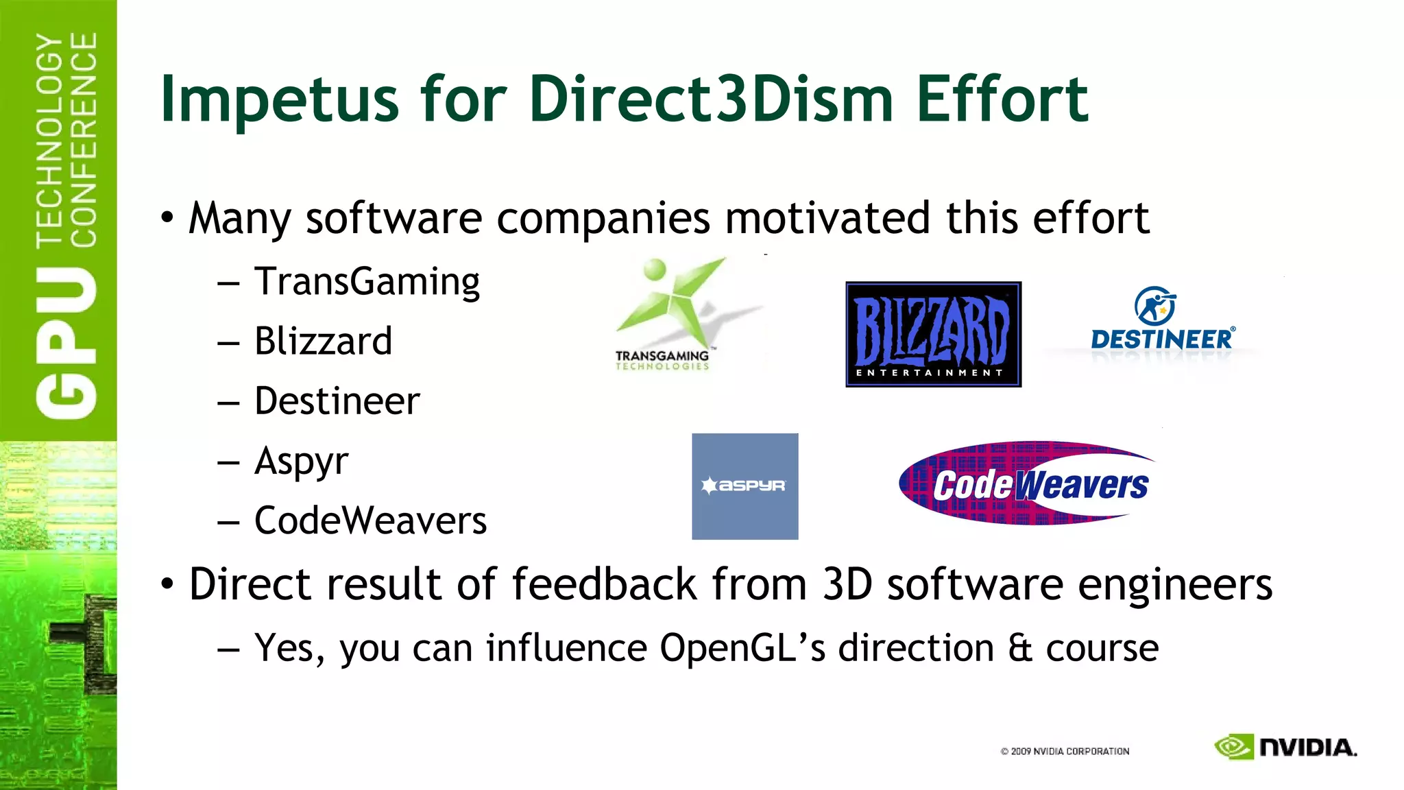 Impetus for Direct3Dism Effort Many software companies motivated this effort TransGaming Blizzard Destineer Aspyr CodeWeavers Direct result of feedback from 3D software engineers Yes, you can influence OpenGL’s direction & course 