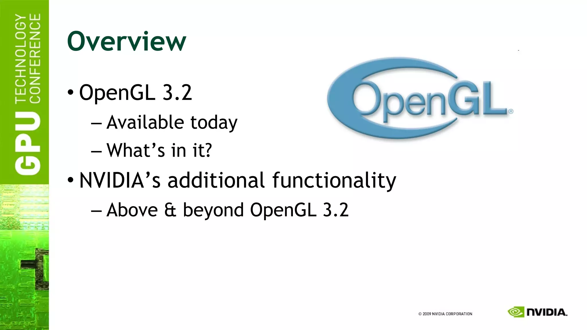 Overview OpenGL 3.2 Available today What’s in it? NVIDIA’s additional functionality Above & beyond OpenGL 3.2 