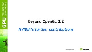 Beyond OpenGL 3.2 NVIDIA’s further contributions 