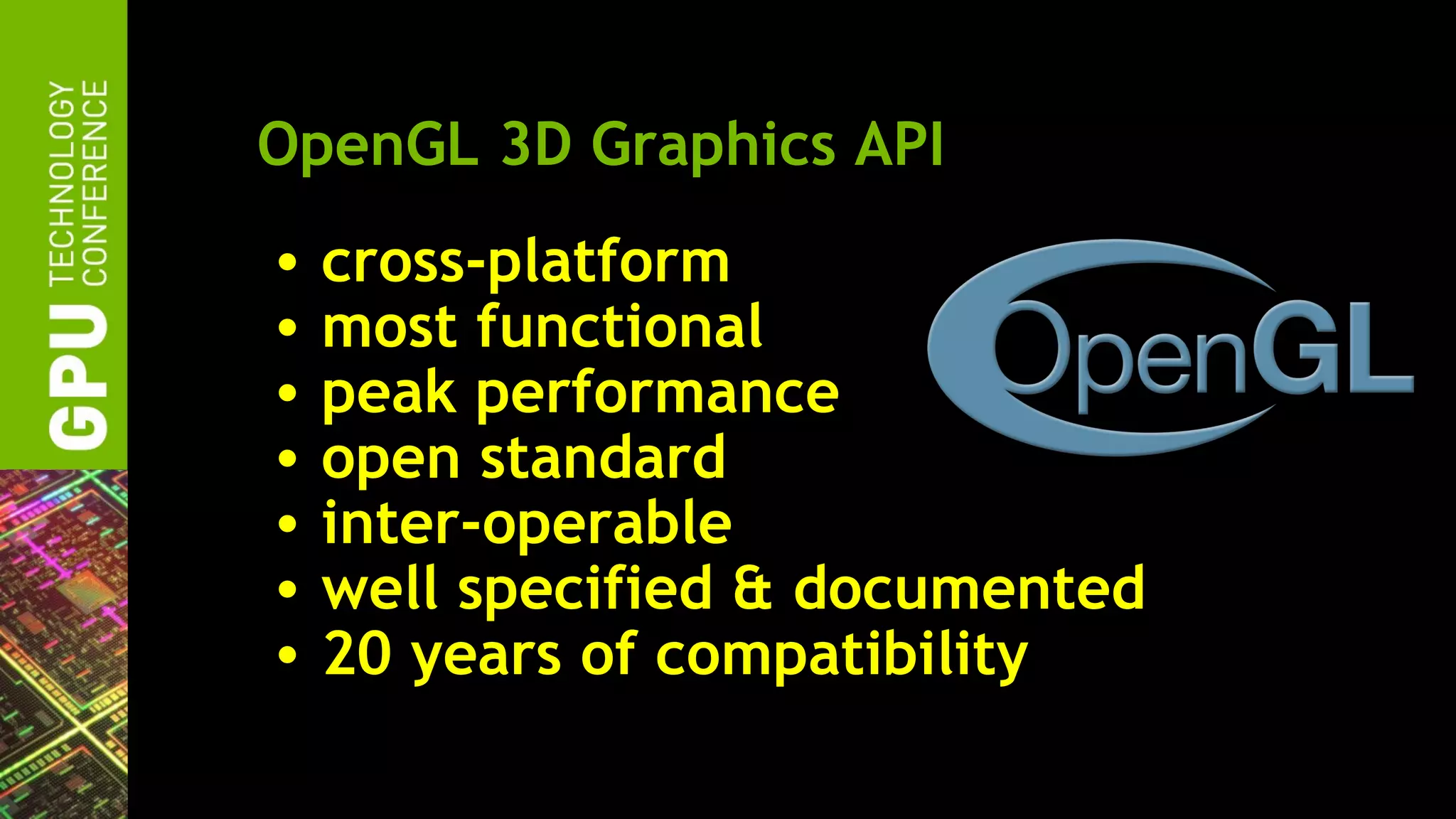 OpenGL 3D Graphics API
• cross-platform
• most functional
• peak performance
• open standard
• inter-operable
• well specified & documented
• 20 years of compatibility
 