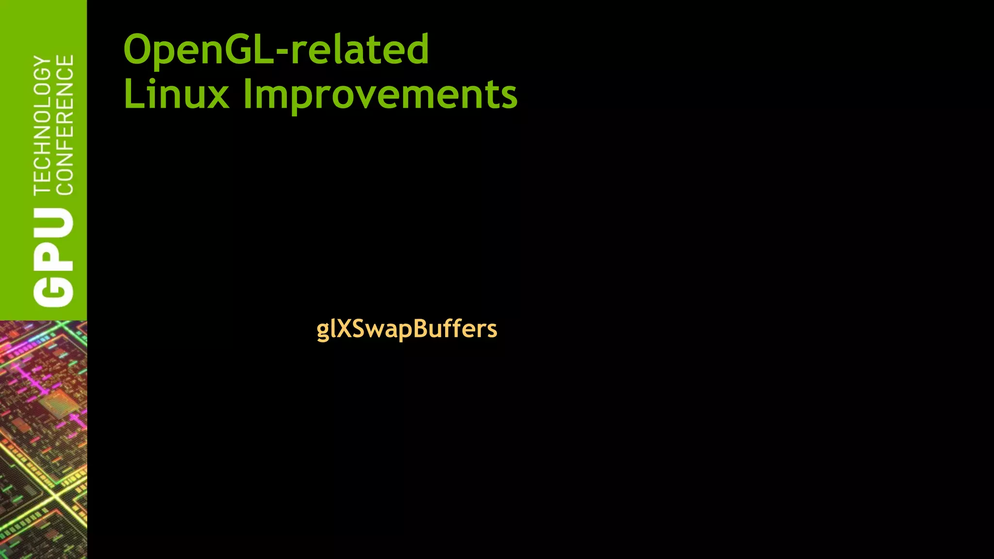 OpenGL-related
Linux Improvements
 Support for X Resize, Rotate, and Reflect Extension
    Also known as RandR
    Version 1.2 and 1.3
 OpenGL enables, by default, “Sync to Vertical Blank”
    Locks your glXSwapBuffers to the monitor refresh rates
    Matches Windows default now
    Previously disabled by default
 