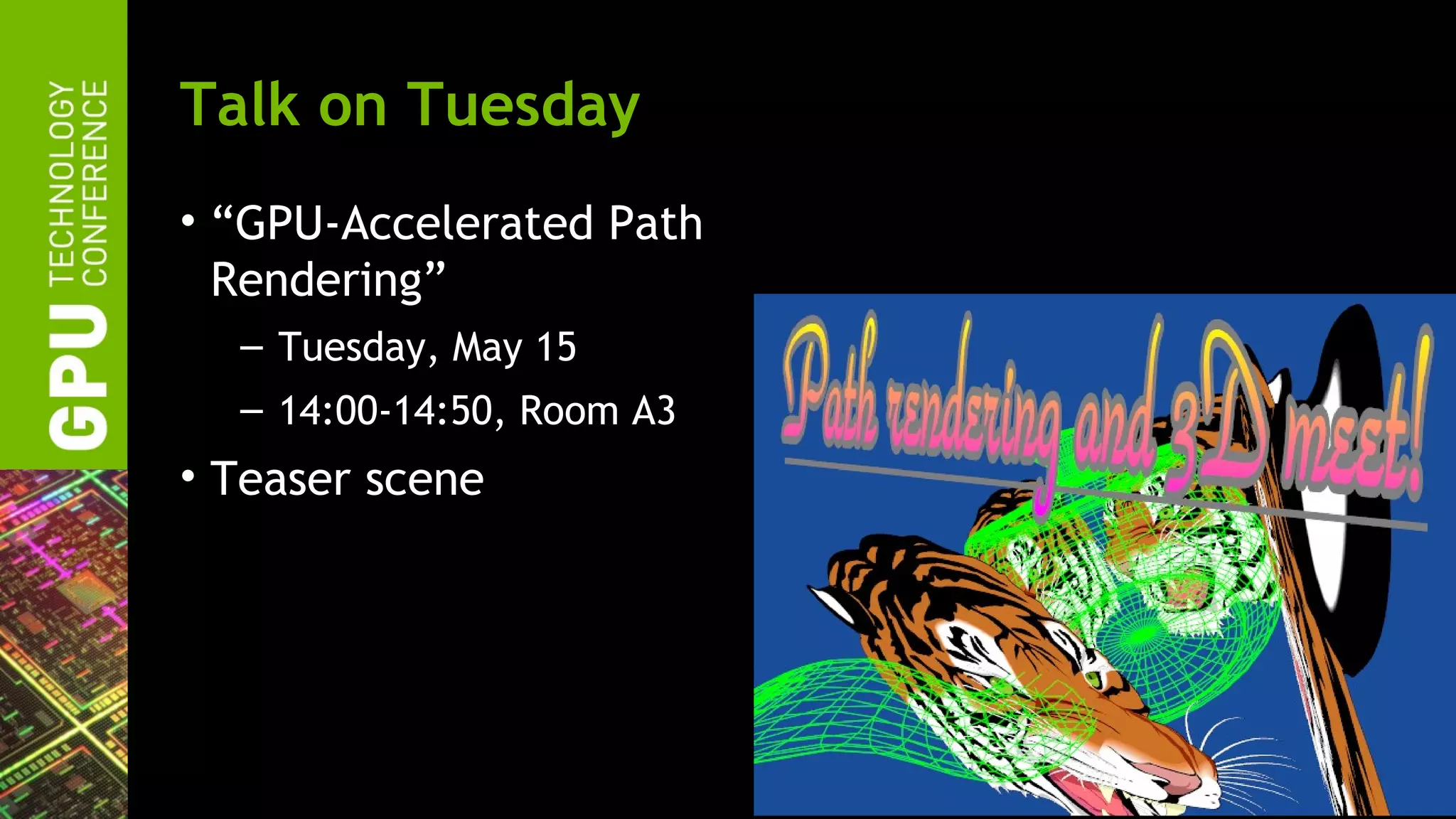 Talk on Tuesday
• “GPU-Accelerated Path
  Rendering”
  – Tuesday, May 15
  – 14:00-14:50, Room A3
• Teaser scene
 