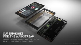 SUPERPHONES 
FOR THE MAINSTREAM 
Tegra 4i | 5” 1080p Display | 8mm Thin | 4G LTE 
PRISM 2 | DirectTouch | Chimera Camera 
Phoenix Reference Phone Platform 
 