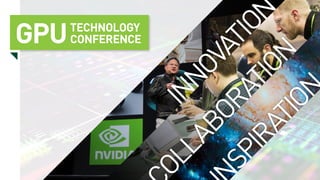Innovation
ollaboration
spiration
GPUTechnology
Conference
 