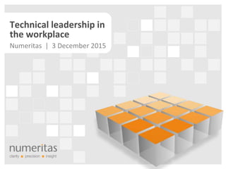 Technical leadership in
the workplace
Numeritas | 3 December 2015
 