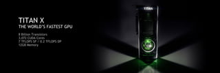 8 Billion Transistors
3,072 CUDA Cores
7 TFLOPS SP / 0.2 TFLOPS DP
12GB Memory
TITAN X
THE WORLD’S FASTEST GPU
 