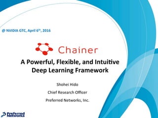 A	Powerful,	Flexible,	and	Intui5ve	
Deep	Learning	Framework
@	NVIDIA	GTC,	April	6th,	2016
Shohei	Hido	
Chief	Research	Oﬃcer	
Preferred	Networks,	Inc.	
 