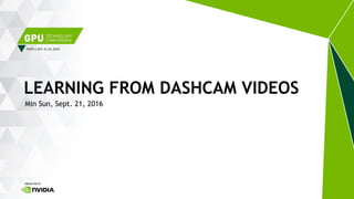TAIPEI | SEP. 21-22, 2016
Min Sun, Sept. 21, 2016
LEARNING FROM DASHCAM VIDEOS
 