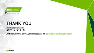 April 4-7, 2016 | Silicon Valley
THANK YOU
JOIN THE NVIDIA DEVELOPER PROGRAM AT developer.nvidia.com/join
 