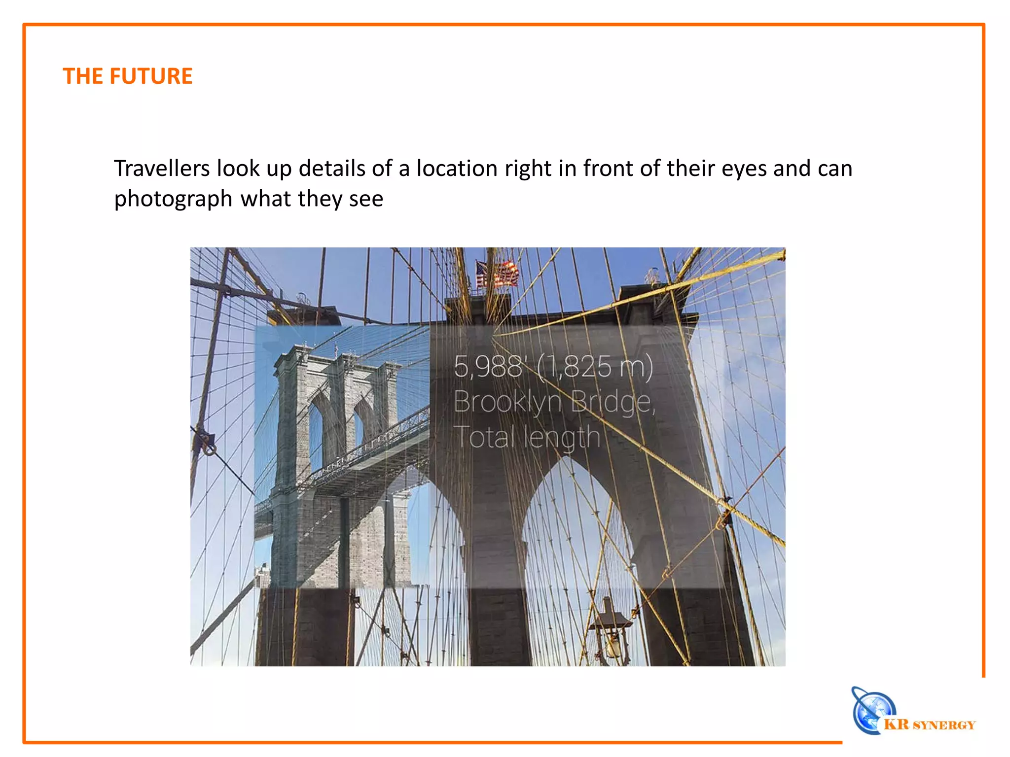 THE FUTURE
Travellers look up details of a location right in front of their eyes and can
photograph what they see
 