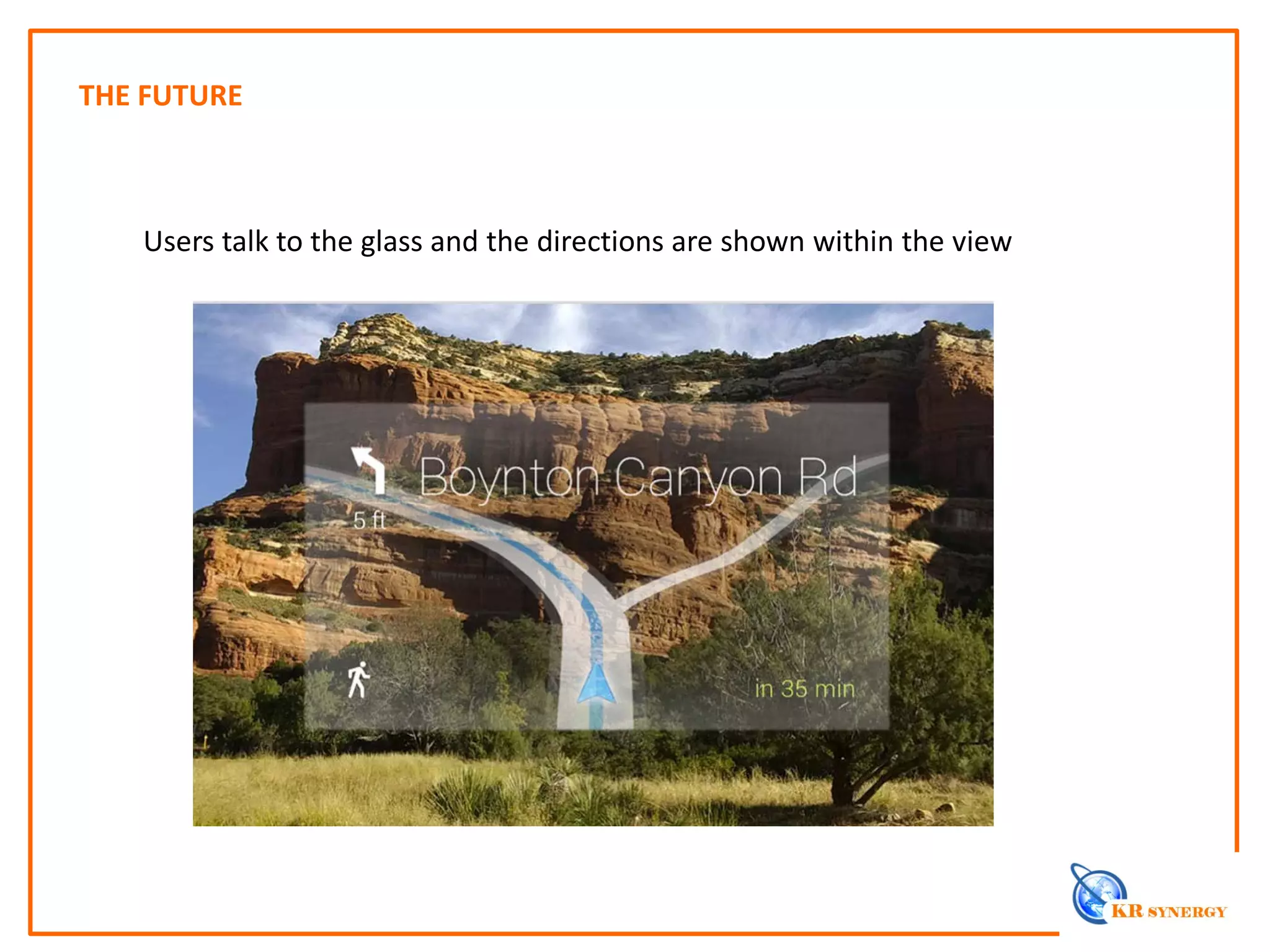 THE FUTURE
Users talk to the glass and the directions are shown within the view
 
