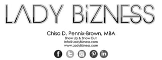 Chisa D. Pennix-Brown, MBA
Show Up & Show Out!
Info@LadyBizness.com
www.LadyBizness.com

 