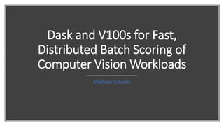 Dask and V100s for Fast,
Distributed Batch Scoring of
Computer Vision Workloads
Mathew Salvaris
 