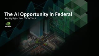Key Highlights from GTC DC 2018
The AI Opportunity in Federal
 