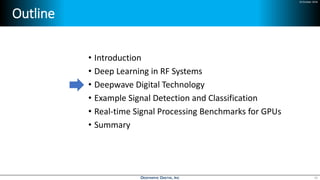 24 October 2018
Outline
• Introduction
• Deep Learning in RF Systems
• Deepwave Digital Technology
• Example Signal Detection and Classification
• Real-time Signal Processing Benchmarks for GPUs
• Summary
10
 
