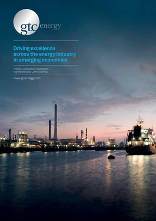 Driving excellence
across the energy industry
in emerging economies
Training | Consultancy | Operations,
Maintenance and Commissioning

www.gtcenergy.com
 