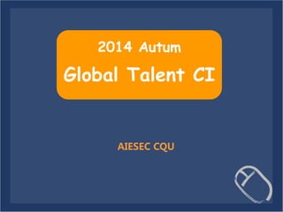 2014 Autum 
Global Talent CI 
AIESEC CQU 
 