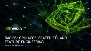 Keith Kraus 18-10-2018
RAPIDS: GPU-ACCELERATED ETL AND
FEATURE ENGINEERING
 