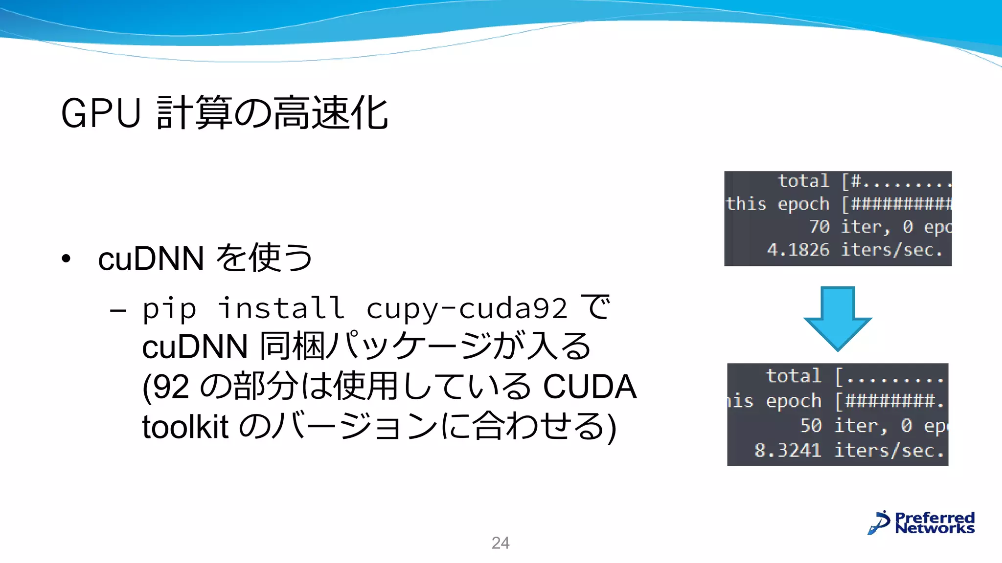 GPU 計算の高速化
• cuDNN を使う
– で
cuDNN 同梱パッケージが入る
(92 の部分は使用している CUDA
toolkit のバージョンに合わせる)
24
 