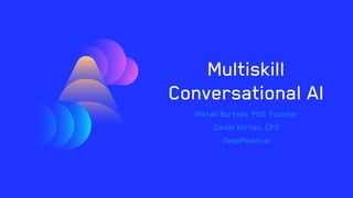 Multiskill
Conversational AI
Mikhail Burtsev, PhD, Founder
Daniel Kornev, CPO
DeepPavlov.ai
 