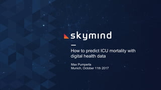 How to predict ICU mortality with
digital health data
Max Pumperla
Munich, October 11th 2017
 