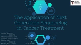 The Application of Next
Generation Sequencing
in Cancer Treatment
Chintu Ngulube
0331975
Chobna Geneshwaren 0328532
Dikshita Ramkhalawon 0332052
Lee Jia Jing
0331140
Marlia Abdul Ghanie 0331520
 