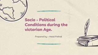 Socio - Political
Conditions during the
victorian Age.
Prepared by :- Hetal Pathak
 