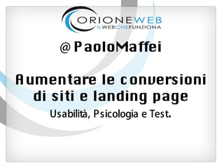 @ PaoloMaffei

A umentare le conversioni
   di siti e landing page
      Usabilità, Psicologia e Test.
 