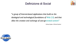 Definizione di Social &quot; a group of Internet-based applications that build on the ideological and technological foundations of  Web 2.0 , and that allow the creation and exchange of user-ge nerated content ” Andreas Kaplan e Michael Haenlein 