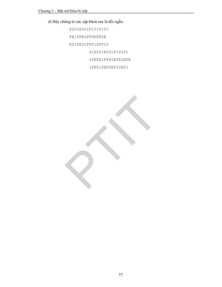 Chương 2 – Mật mã khóa bí mật
77
d) Hãy chứng tỏ các cặp khoá sau là đối ngẫu:
E001E001F101F101
FE1FFE1FF0EFE0E
E01FE01FFF10FF10
01E001E001F101F1
1FEFE1FFE0EFE0EFE
1FE01FE00EF10EF1
PTIT
 