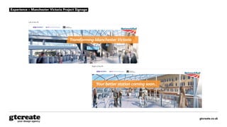 gtcreate.co.uk
Experience – Manchester Victoria Project Signage
Your better station coming soon...
Transforming Manchester Victoria
Footbridge.
Left of the lift
Right of the lift
Your better station coming soon...
Transforming Manchester Victoria
Footbridge.
Left of the lift
Right of the lift
 