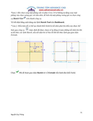 11
Nguyễn Duy Thông
*Lưu ý: Khi chọn xong mặt phẳng cần vẽ phác Creo 2.0 sẽ không tự động xoay mặt
phẳng vừa chọn vuông gó...