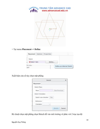 14
Nguyễn Duy Thông
+ Tại menu Placement -> Define
Xuất hiện cửa sổ tùy chọn mặt phẳng
Rê chuột chọn mặt phẳng chọn Sktech...