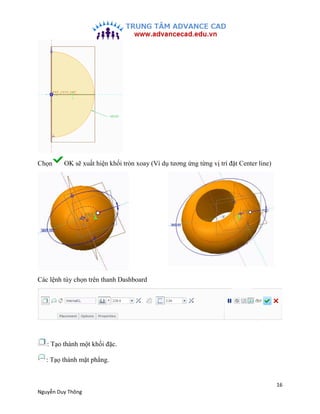 16
Nguyễn Duy Thông
Chọn OK sẽ xuất hiện khối tròn xoay (Ví dụ tương ứng từng vị trí đặt Center line)
Các lệnh tùy chọn tr...