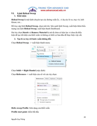 20
Nguyễn Duy Thông
VI. Lệnh Helical Sweep
1. Khái niệm
Helical Sweep là một lệnh chuyên tạo các đường xoắn ốc , ví dụ các...