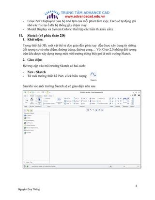 3
Nguyễn Duy Thông
- Erase Not Displayed: xóa bộ nhớ tạm của mỗi phiên làm việc, Creo sẽ tự động ghi
nhớ các file tại ổ đĩ...
